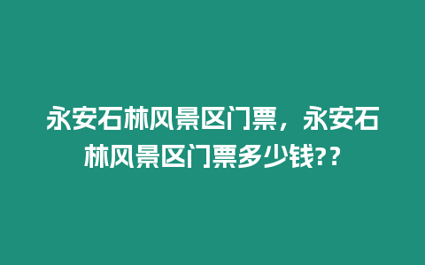 永安石林風景區門票，永安石林風景區門票多少錢?？