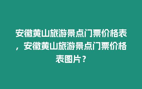 安徽黃山旅游景點門票價格表，安徽黃山旅游景點門票價格表圖片？