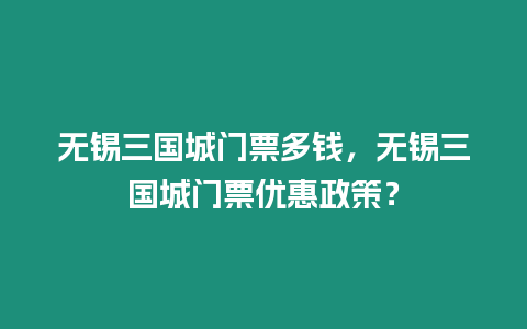 無錫三國城門票多錢，無錫三國城門票優惠政策？