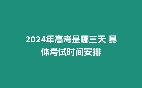 2024年高考是哪三天 具體考試時間安排