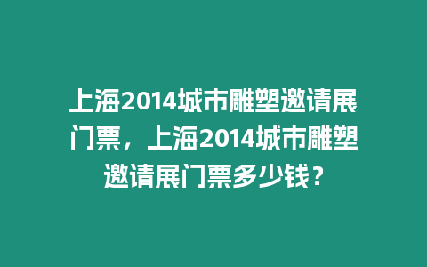 上海2014城市雕塑邀請展門票，上海2014城市雕塑邀請展門票多少錢？