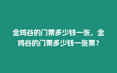 金雞谷的門票多少錢一張，金雞谷的門票多少錢一張票？