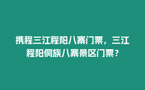 攜程三江程陽八寨門票，三江程陽侗族八寨景區門票？