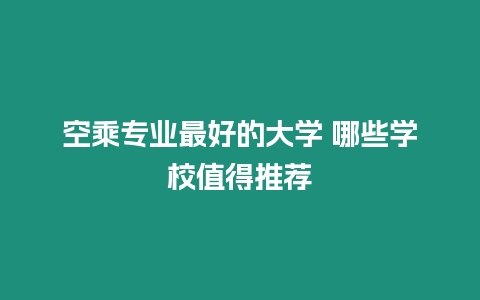 空乘專業(yè)最好的大學 哪些學校值得推薦