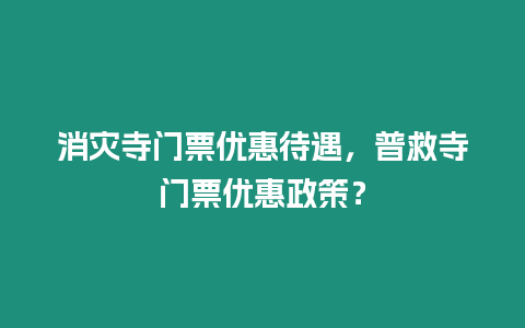 消災寺門票優惠待遇，普救寺門票優惠政策？