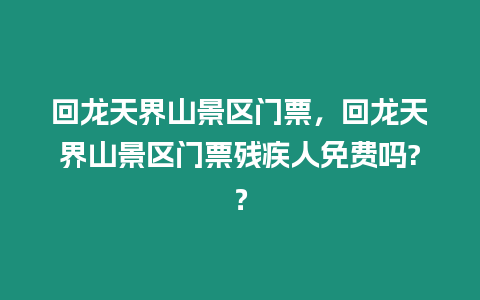 回龍?zhí)旖缟骄皡^(qū)門票，回龍?zhí)旖缟骄皡^(qū)門票殘疾人免費嗎?？