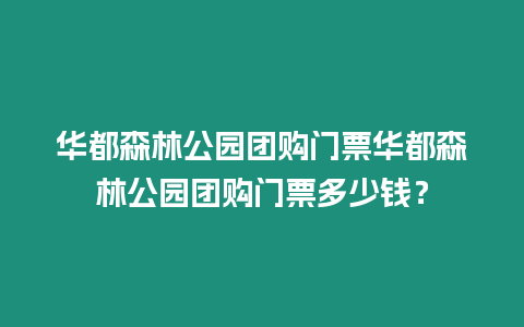 華都森林公園團購門票華都森林公園團購門票多少錢？