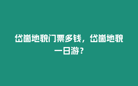 岱崮地貌門票多錢，岱崮地貌一日游？