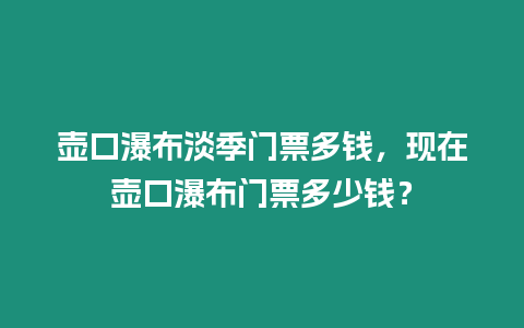 壺口瀑布淡季門票多錢，現(xiàn)在壺口瀑布門票多少錢？