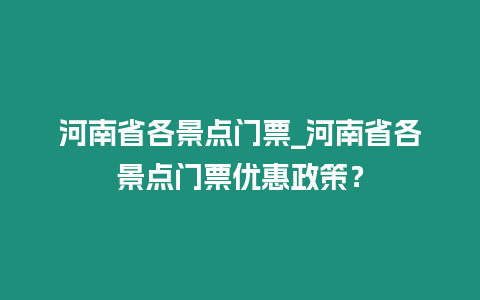 河南省各景點門票_河南省各景點門票優惠政策？