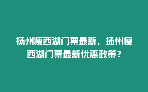 揚(yáng)州瘦西湖門票最新，揚(yáng)州瘦西湖門票最新優(yōu)惠政策？