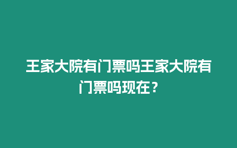 王家大院有門票嗎王家大院有門票嗎現(xiàn)在？