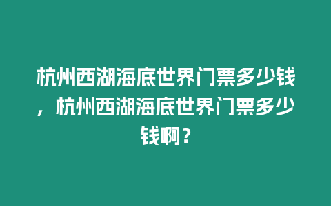 杭州西湖海底世界門(mén)票多少錢(qián)，杭州西湖海底世界門(mén)票多少錢(qián)啊？