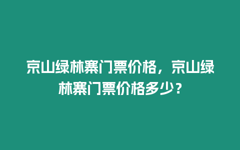 京山綠林寨門票價(jià)格，京山綠林寨門票價(jià)格多少？