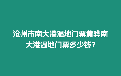 滄州市南大港濕地門票黃驊南大港濕地門票多少錢？