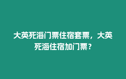 大英死海門票住宿套票，大英死海住宿加門票？