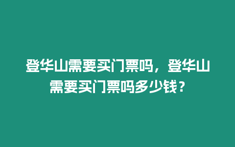 登華山需要買門票嗎，登華山需要買門票嗎多少錢？