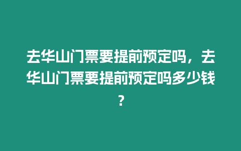 去華山門票要提前預定嗎，去華山門票要提前預定嗎多少錢？