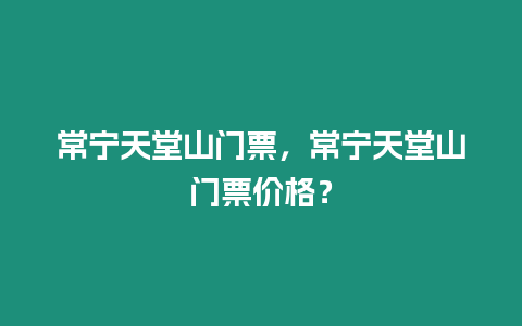 常寧天堂山門票，常寧天堂山門票價格？