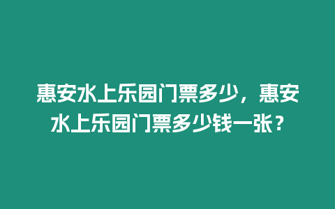 惠安水上樂園門票多少，惠安水上樂園門票多少錢一張？