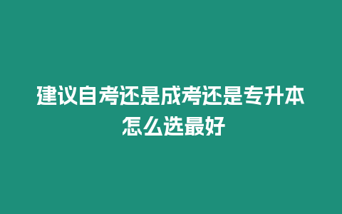 建議自考還是成考還是專升本 怎么選最好