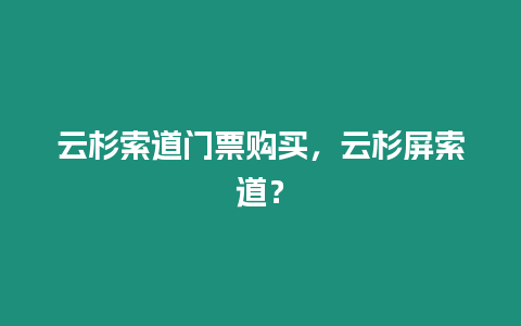 云杉索道門票購買，云杉屏索道？