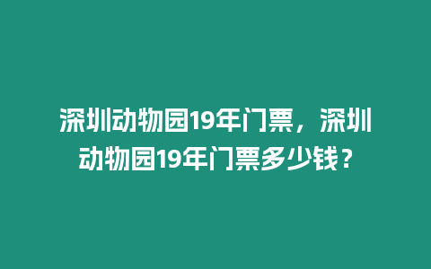 深圳動物園19年門票，深圳動物園19年門票多少錢？