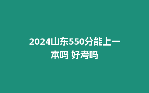 2024山東550分能上一本嗎 好考嗎