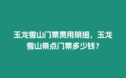 玉龍雪山門票費用明細，玉龍雪山景點門票多少錢？