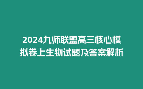 2024九師聯盟高三核心模擬卷上生物試題及答案解析