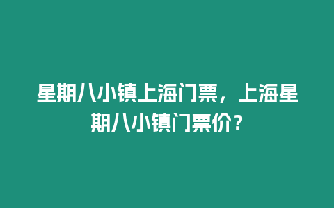 星期八小鎮(zhèn)上海門票，上海星期八小鎮(zhèn)門票價(jià)？