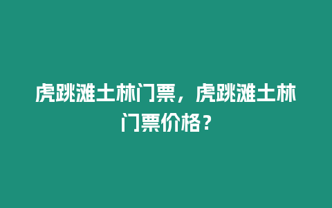 虎跳灘土林門票，虎跳灘土林門票價格？