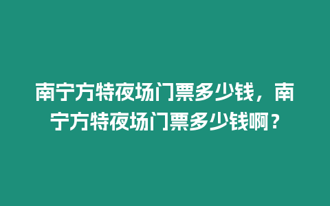 南寧方特夜場門票多少錢，南寧方特夜場門票多少錢啊？