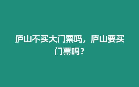 廬山不買大門票嗎，廬山要買門票嗎？