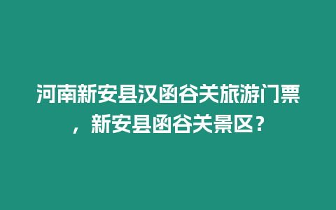 河南新安縣漢函谷關(guān)旅游門票，新安縣函谷關(guān)景區(qū)？