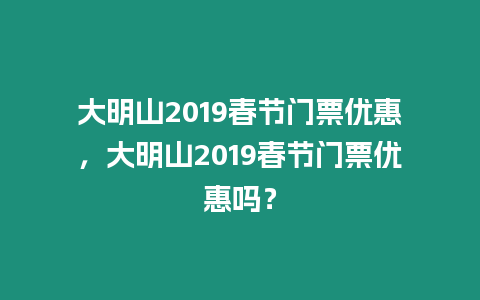 大明山2019春節(jié)門票優(yōu)惠，大明山2019春節(jié)門票優(yōu)惠嗎？