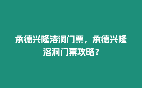 承德興隆溶洞門票，承德興隆溶洞門票攻略？