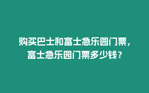 購買巴士和富士急樂園門票，富士急樂園門票多少錢？