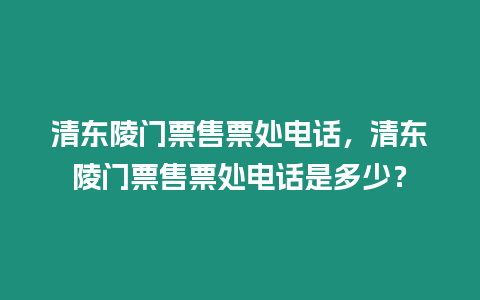 清東陵門票售票處電話，清東陵門票售票處電話是多少？