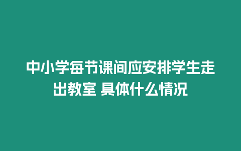 中小學每節課間應安排學生走出教室 具體什么情況