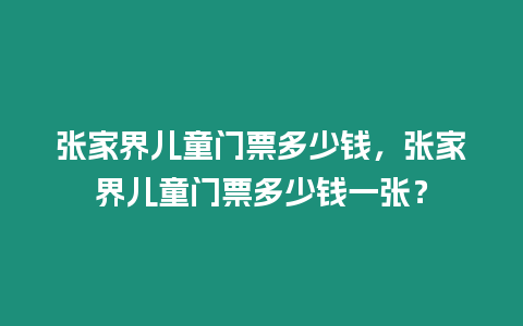 張家界兒童門(mén)票多少錢(qián)，張家界兒童門(mén)票多少錢(qián)一張？