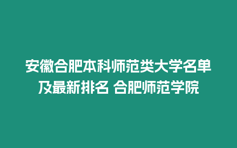 安徽合肥本科師范類大學(xué)名單及最新排名 合肥師范學(xué)院