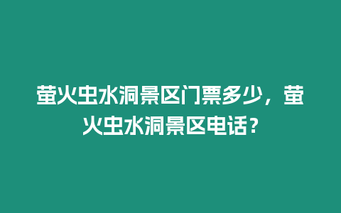 螢火蟲水洞景區門票多少，螢火蟲水洞景區電話？