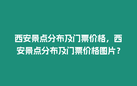 西安景點(diǎn)分布及門票價(jià)格，西安景點(diǎn)分布及門票價(jià)格圖片？