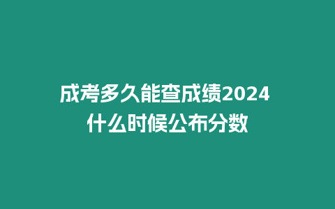 成考多久能查成績2024 什么時候公布分?jǐn)?shù)