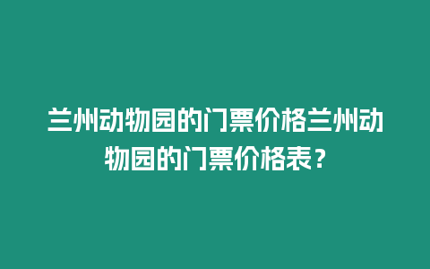 蘭州動物園的門票價格蘭州動物園的門票價格表？