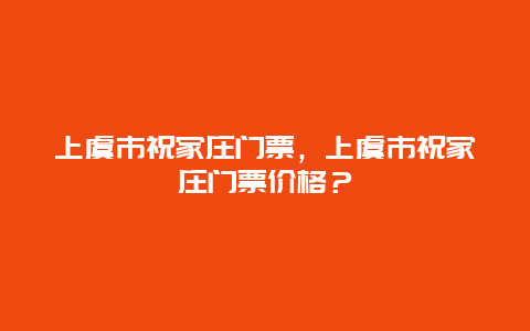 上虞市祝家莊門票，上虞市祝家莊門票價格？