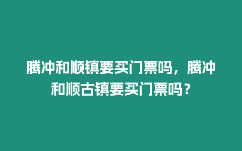 騰沖和順鎮(zhèn)要買門票嗎，騰沖和順古鎮(zhèn)要買門票嗎？