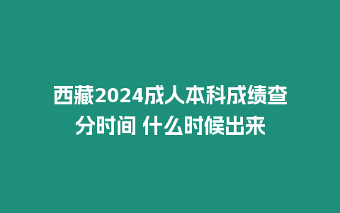 西藏2024成人本科成績查分時間 什么時候出來