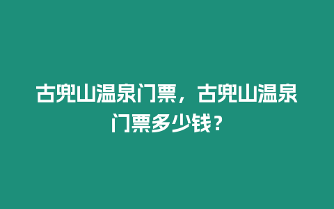 古兜山溫泉門票，古兜山溫泉門票多少錢？